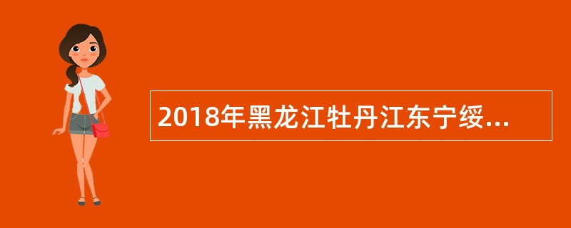 2018年黑龙江牡丹江东宁绥阳林区基层法院招聘书记员、司法辅警公告