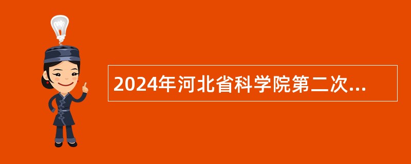 2024年河北省科学院第二次选聘工作人员公告