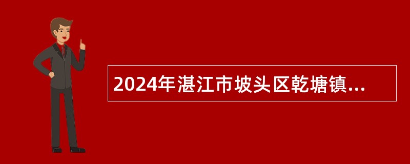 2024年湛江市坡头区乾塘镇人民政府招聘编外人员公告