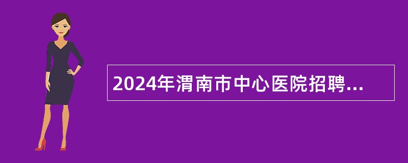 2024年渭南市中心医院招聘公告（58名）