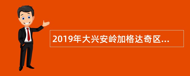 2019年大兴安岭加格达奇区事业单位招聘考试公告（147名）