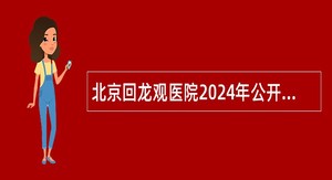 北京回龙观医院2024年公开招聘公告（第四批）