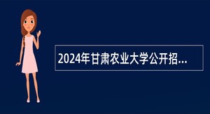 2024年甘肃农业大学公开招聘事业编制工作人员（硕士第二期）公告