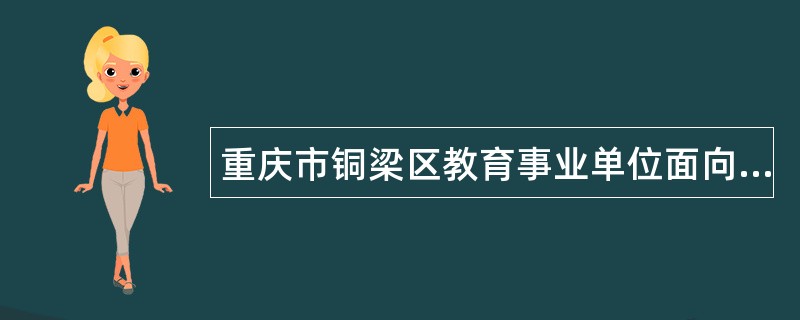 重庆市铜梁区教育事业单位面向2025年应届毕业教育部直属师范大学公费师范生考核招聘工作人员公告