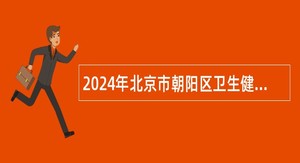 2024年北京市朝阳区卫生健康委员会所属事业单位第二批公开招聘工作人员公告