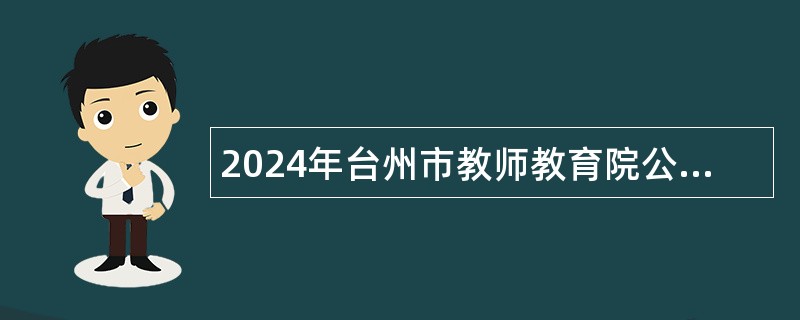 2024年台州市教师教育院公开选聘工作人员公告