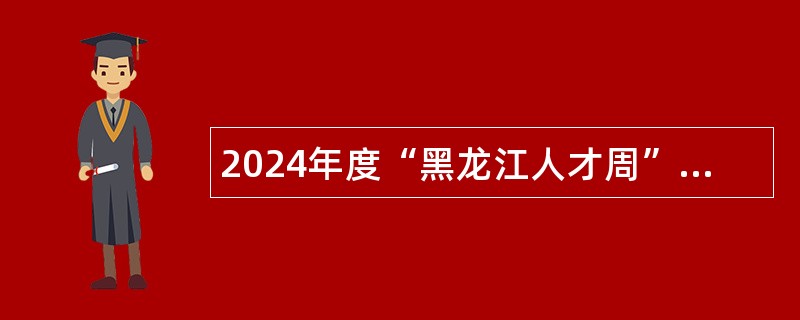 2024年度“黑龙江人才周”校园引才活动五大连池市事业单位人才引进公告（35人）