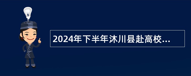 2024年下半年沐川县赴高校考核招聘急需紧缺专业技术人才的公告