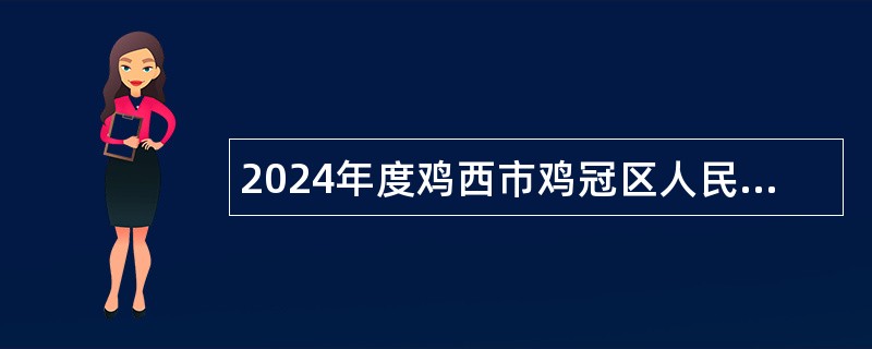 2024年度鸡西市鸡冠区人民法院招聘聘用制书记员、辅警、文员公告（13人）