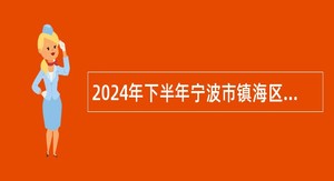 2024年下半年宁波市镇海区事业单位招聘公告（59名）