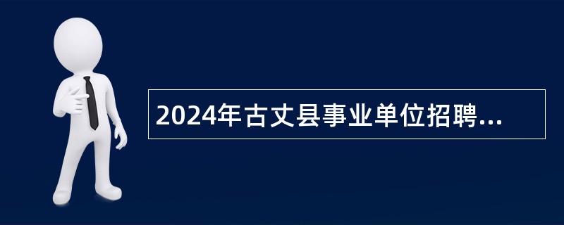 2024年古丈县事业单位招聘简章（56名）