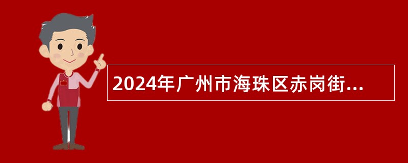 2024年广州市海珠区赤岗街道公开招聘雇员公告（23人）