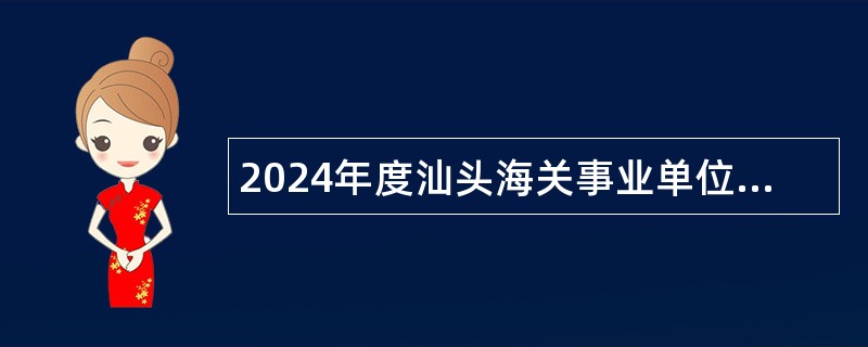 2024年度汕头海关事业单位公开招聘公告