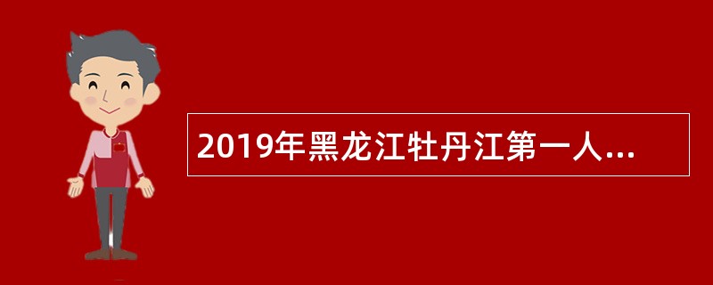 2019年黑龙江牡丹江第一人民医院招聘公告
