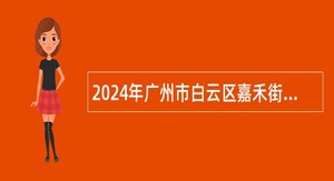 2024年广州市白云区嘉禾街道综合事务中心第四次合同制聘员招聘公告（1人）