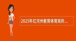 2025年红河州教育体育局所属事业单位（红河州第一中学）事业单位校园招聘公告