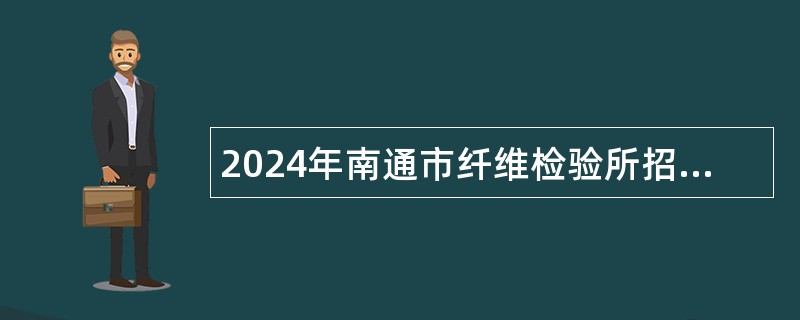 2024年南通市纤维检验所招聘劳务派遣人员公告