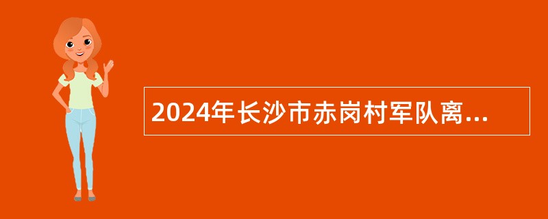 2024年长沙市赤岗村军队离休退休干部休养所招聘普通雇员公告