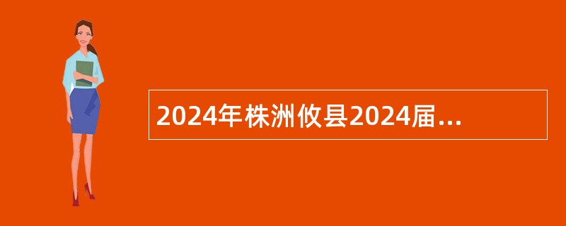 2024年株洲攸县2024届基层中医特岗和本土化专科层次人才培养毕业生考核工作公告（28名）