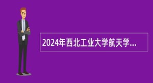 2024年西北工业大学航天学院精确制导与控制研究所招聘公告