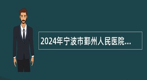 2024年宁波市鄞州人民医院医共体云龙分院编外工作人员招聘公告