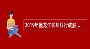 2019年黑龙江桦川县行政服务中心招聘政府雇员公告