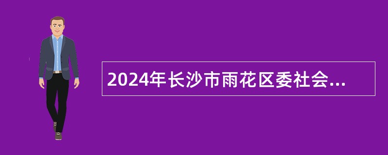 2024年长沙市雨花区委社会工作部招聘公告