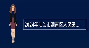 2024年汕头市潮南区人民医院招聘工作人员公告（109名）