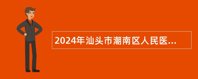 2024年汕头市潮南区人民医院招聘工作人员公告（109名）