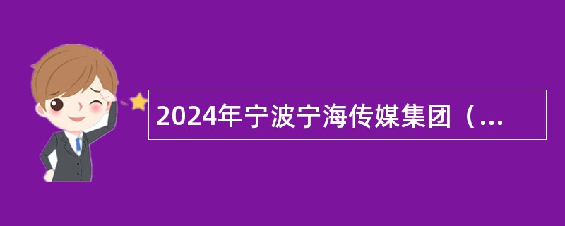 2024年宁波宁海传媒集团（宁海县广播电视台）招聘事业编制工作人员公告