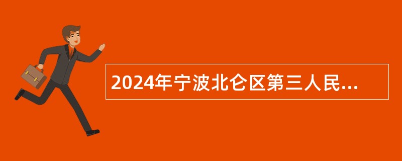 2024年宁波北仑区第三人民医院医疗健康服务集团招聘编外用工公告