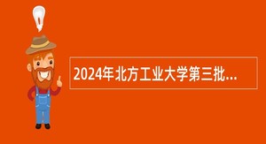 2024年北方工业大学第三批人才招聘公告