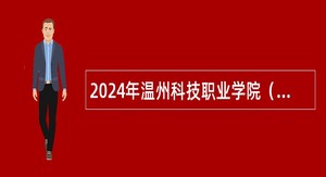 2024年温州科技职业学院（温州市农业科学研究院）诚聘海内外优秀人才公告