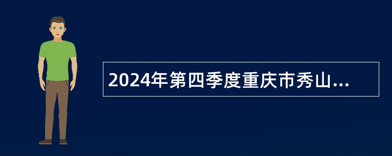 2024年第四季度重庆市秀山自治县事业单位招聘公告（52人）