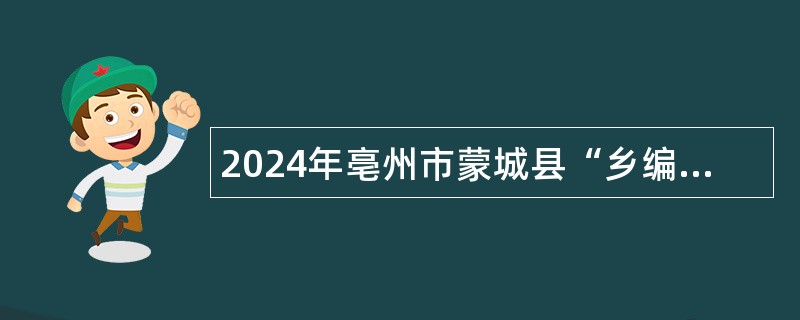 2024年亳州市蒙城县“乡编村用”招聘事业单位人员公告