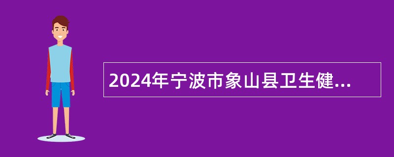 2024年宁波市象山县卫生健康系统招聘编外人员公告