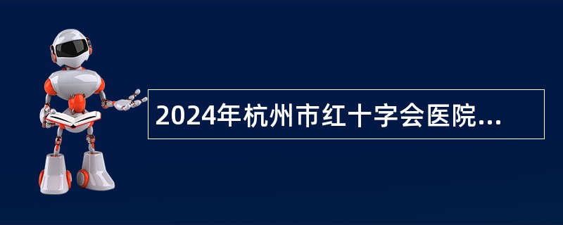 2024年杭州市红十字会医院招聘编外聘用人员公告