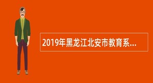 2019年黑龙江北安市教育系统招聘急需紧缺人才公告