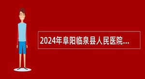 2024年阜阳临泉县人民医院引进高层次专业技术人才公告