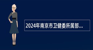 2024年南京市卫健委所属部分事业单位招聘高层次人才公告（21名）