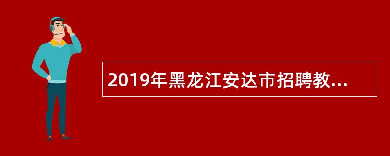 2019年黑龙江安达市招聘教师公告