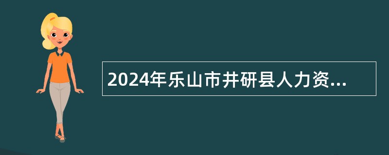 2024年乐山市井研县人力资源和社会保障局赴西南大学招聘事业单位工作人员公告