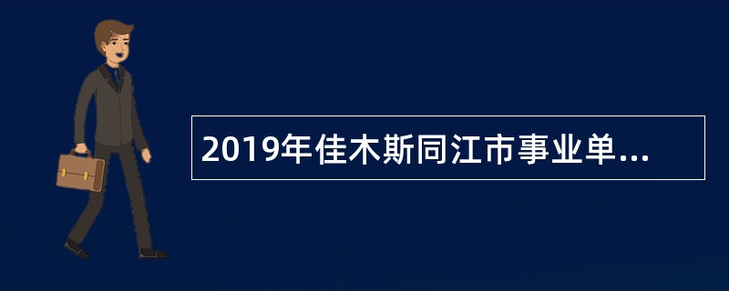 2019年佳木斯同江市事业单位招聘考试公告（86人）