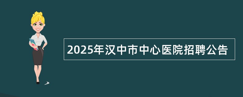 2025年汉中市中心医院招聘公告