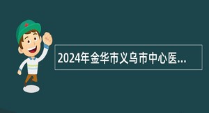 2024年金华市义乌市中心医院纪检监察室非编人员招聘公告