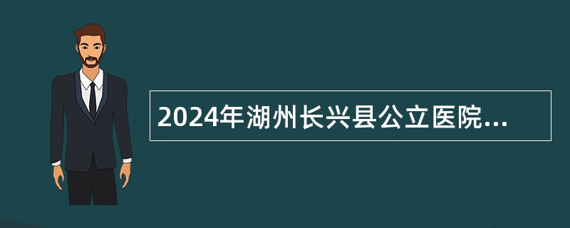 2024年湖州长兴县公立医院引进高层次人才公告