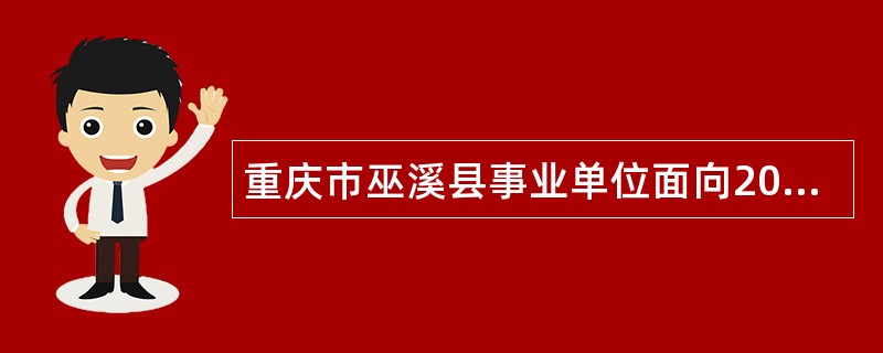 重庆市巫溪县事业单位面向2024年应届毕业公费师范生公开招聘工作人员公告（52人）