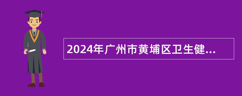 2024年广州市黄埔区卫生健康局所属事业单位广州市黄埔区中医医院工作人员公开招聘公告(8人）