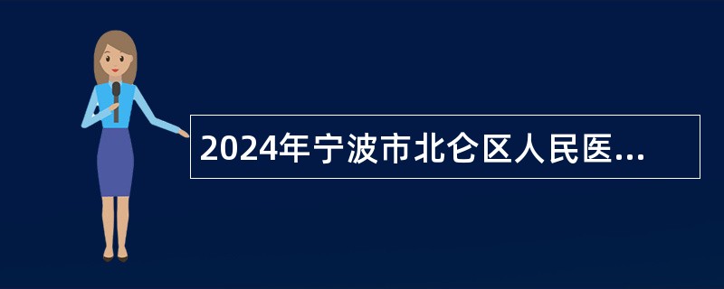 2024年宁波市北仑区人民医院医疗健康服务集团宗瑞院区招聘编外人员公告