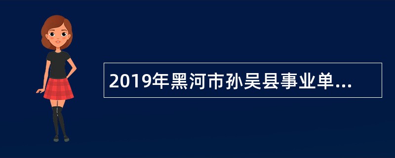 2019年黑河市孙吴县事业单位招聘考试公告（104人）